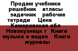 Продам учебники / решебник / атласы / задачник / рабочие тетради  › Цена ­ 100 - Кемеровская обл., Новокузнецк г. Книги, музыка и видео » Книги, журналы   